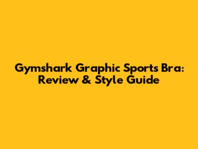 Gymshark Graphic Sports Bra: Review & Style Guide