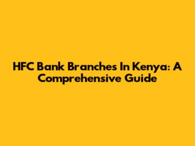 HFC Bank Branches In Kenya: A Comprehensive Guide