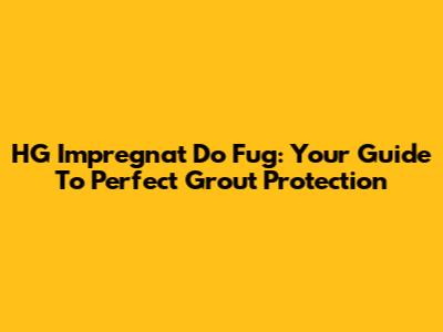 HG Impregnat Do Fug: Your Guide To Perfect Grout Protection