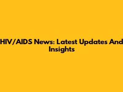 HIV/AIDS News: Latest Updates And Insights