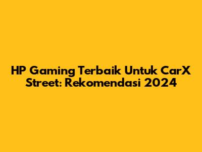 HP Gaming Terbaik Untuk CarX Street: Rekomendasi 2024
