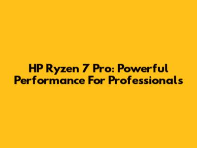 HP Ryzen 7 Pro: Powerful Performance For Professionals
