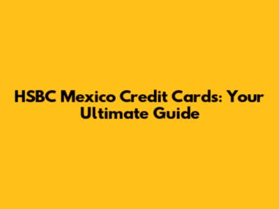 HSBC Mexico Credit Cards: Your Ultimate Guide