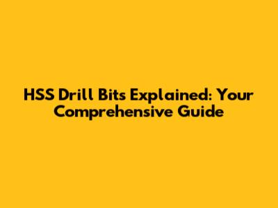 HSS Drill Bits Explained: Your Comprehensive Guide