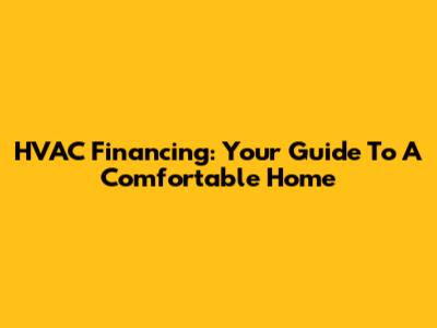 HVAC Financing: Your Guide To A Comfortable Home