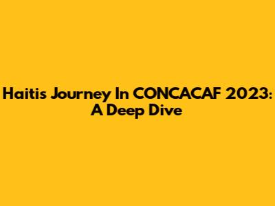 Haiti's Journey In CONCACAF 2023: A Deep Dive