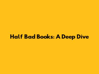Half Bad Books: A Deep Dive