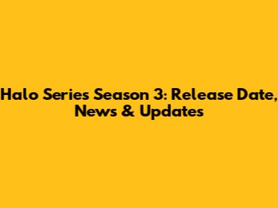 Halo Series Season 3: Release Date, News & Updates