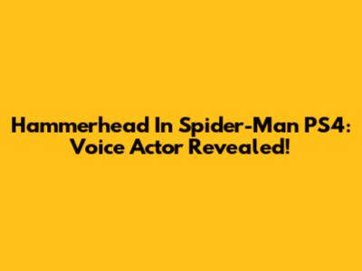 Hammerhead In Spider-Man PS4: Voice Actor Revealed!