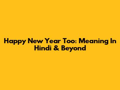 Happy New Year Too: Meaning In Hindi & Beyond