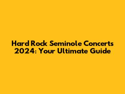Hard Rock Seminole Concerts 2024: Your Ultimate Guide