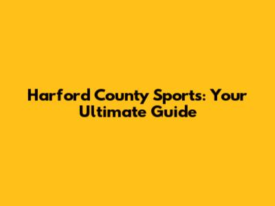 Harford County Sports: Your Ultimate Guide