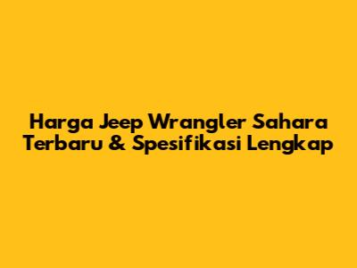 Harga Jeep Wrangler Sahara Terbaru & Spesifikasi Lengkap