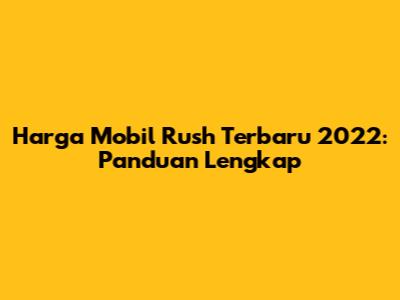 Harga Mobil Rush Terbaru 2022: Panduan Lengkap