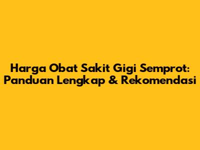 Harga Obat Sakit Gigi Semprot: Panduan Lengkap & Rekomendasi