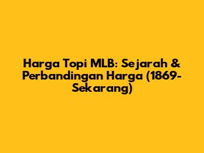 Harga Topi MLB: Sejarah & Perbandingan Harga (1869-Sekarang)
