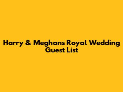 Harry & Meghan's Royal Wedding Guest List
