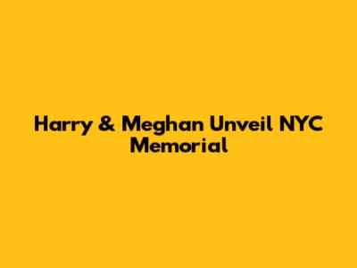 Harry & Meghan Unveil NYC Memorial