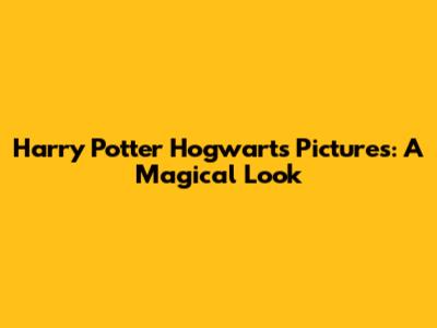 Harry Potter Hogwarts Pictures: A Magical Look