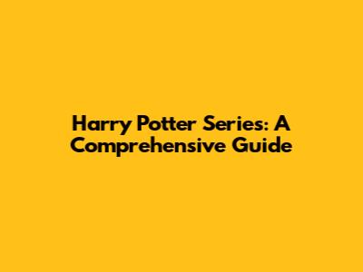 Harry Potter Series: A Comprehensive Guide