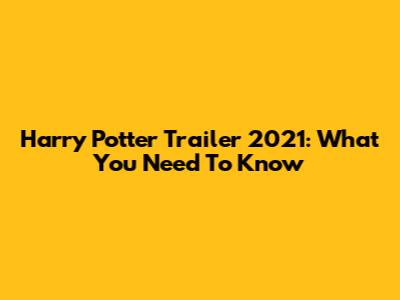Harry Potter Trailer 2021: What You Need To Know