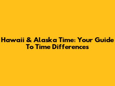 Hawaii & Alaska Time: Your Guide To Time Differences
