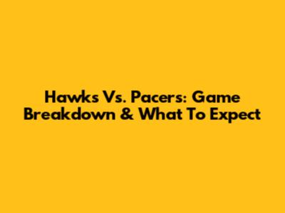 Hawks Vs. Pacers: Game Breakdown & What To Expect
