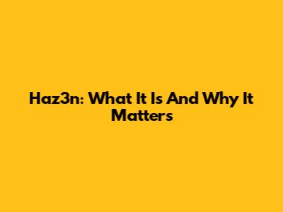 Haz3n: What It Is And Why It Matters