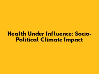 Health Under Influence: Socio-Political Climate Impact
