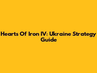 Hearts Of Iron IV: Ukraine Strategy Guide