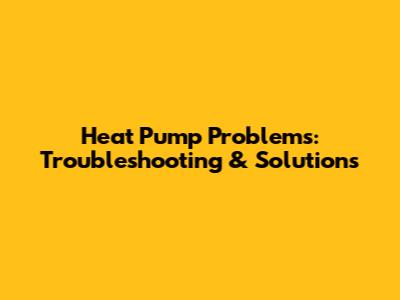 Heat Pump Problems: Troubleshooting & Solutions