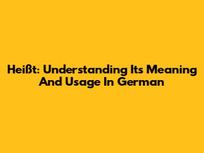 Heißt: Understanding Its Meaning And Usage In German