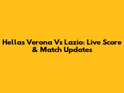 Hellas Verona Vs Lazio: Live Score & Match Updates