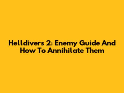 Helldivers 2: Enemy Guide And How To Annihilate Them