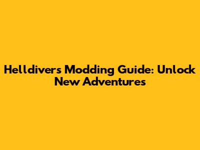 Helldivers Modding Guide: Unlock New Adventures