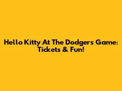 Hello Kitty At The Dodgers Game: Tickets & Fun!