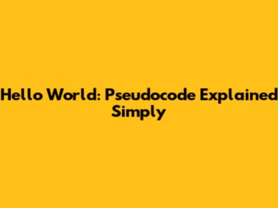 Hello World: Pseudocode Explained Simply