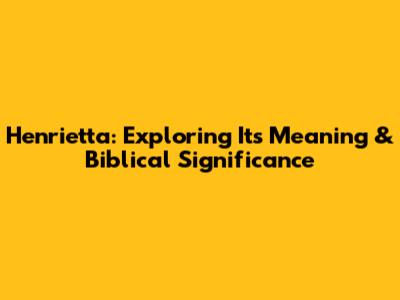 Henrietta: Exploring Its Meaning & Biblical Significance
