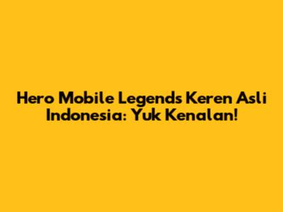 Hero Mobile Legends Keren Asli Indonesia: Yuk Kenalan!