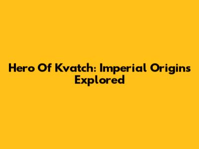 Hero Of Kvatch: Imperial Origins Explored