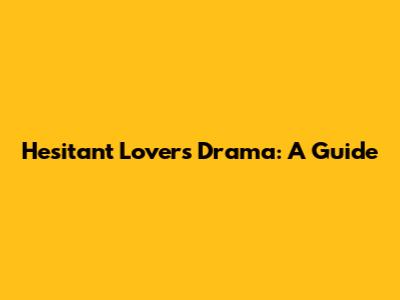 Hesitant Lovers Drama: A Guide