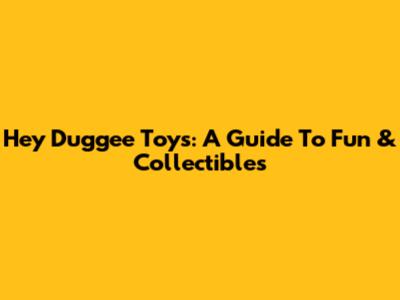 Hey Duggee Toys: A Guide To Fun & Collectibles