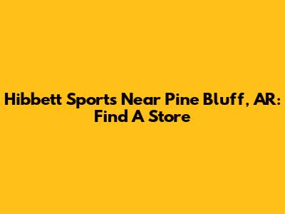Hibbett Sports Near Pine Bluff, AR: Find A Store