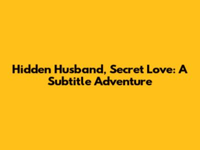 Hidden Husband, Secret Love: A Subtitle Adventure