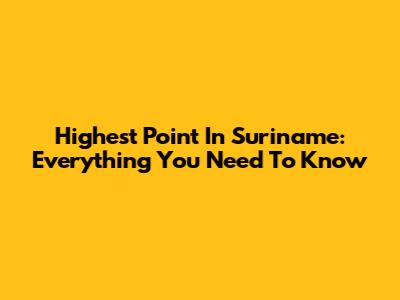Highest Point In Suriname: Everything You Need To Know