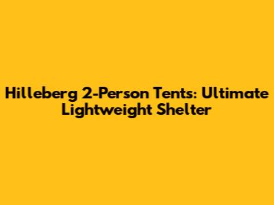 Hilleberg 2-Person Tents: Ultimate Lightweight Shelter