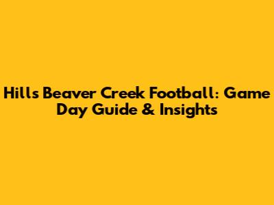 Hills Beaver Creek Football: Game Day Guide & Insights