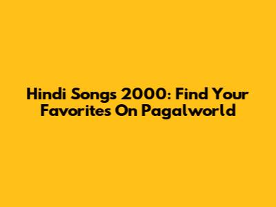 Hindi Songs 2000: Find Your Favorites On Pagalworld