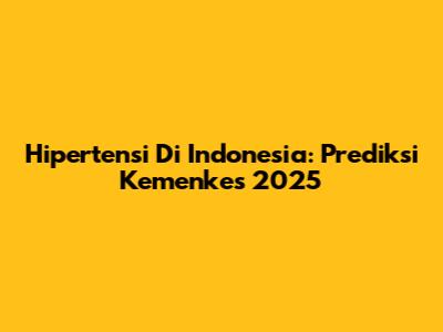 Hipertensi Di Indonesia: Prediksi Kemenkes 2025