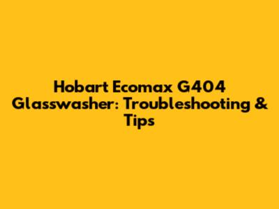 Hobart Ecomax G404 Glasswasher: Troubleshooting & Tips